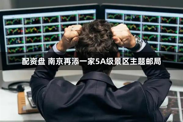 配资盘 南京再添一家5A级景区主题邮局