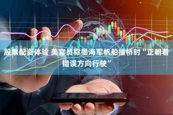 股票配资体验 美官员称墨海军帆船撞桥时“正朝着错误方向行驶”
