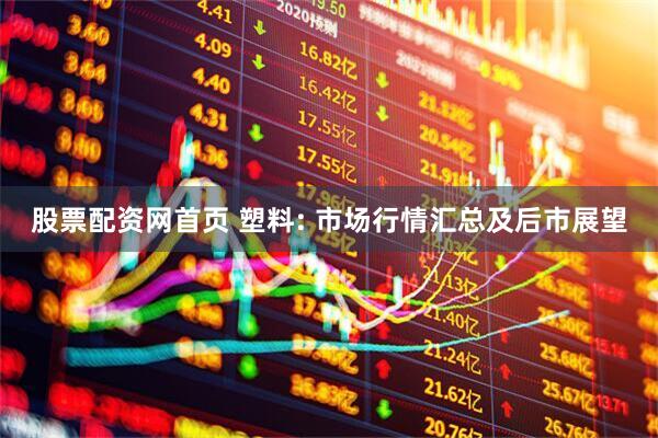 股票配资网首页 塑料: 市场行情汇总及后市展望