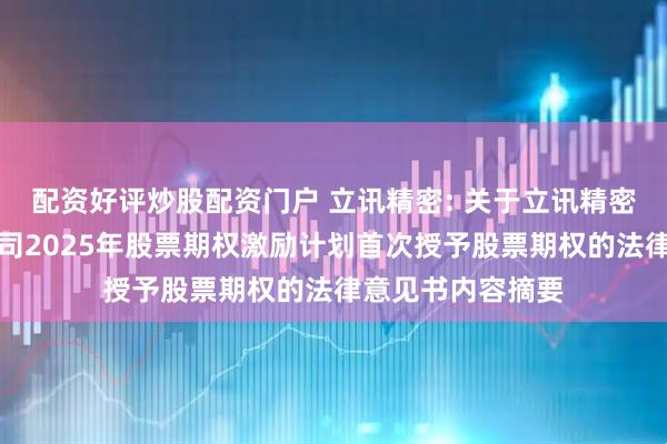 配资好评炒股配资门户 立讯精密: 关于立讯精密工业股份有限公司2025年股票期权激励计划首次授予股票期权的法律意见书内容摘要