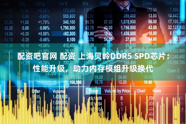 配资吧官网 配资 上海贝岭DDR5 SPD芯片：性能升级，助力内存模组升级换代