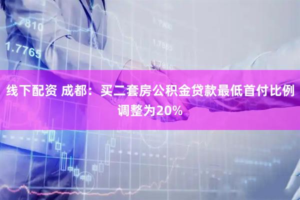线下配资 成都：买二套房公积金贷款最低首付比例调整为20%