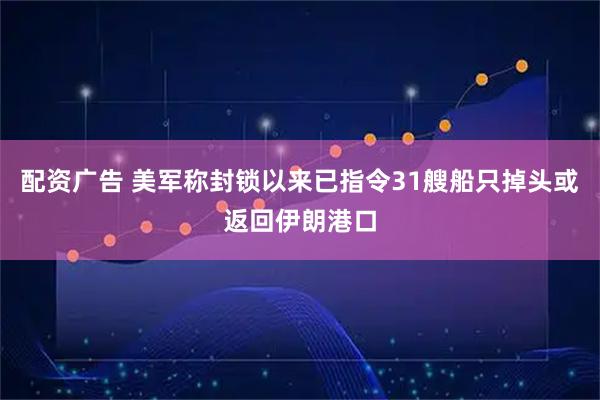 配资广告 美军称封锁以来已指令31艘船只掉头或返回伊朗港口